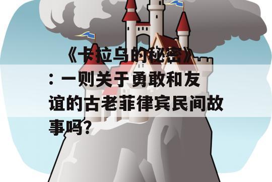   《卡拉乌的秘密》: 一则关于勇敢和友谊的古老菲律宾民间故事吗？