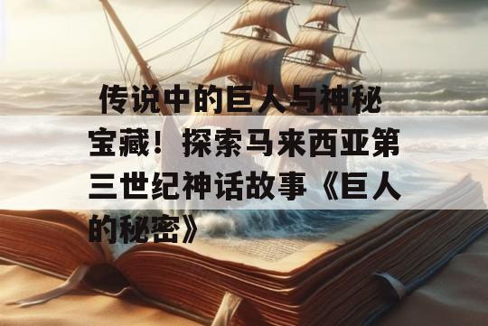  传说中的巨人与神秘宝藏！探索马来西亚第三世纪神话故事《巨人的秘密》