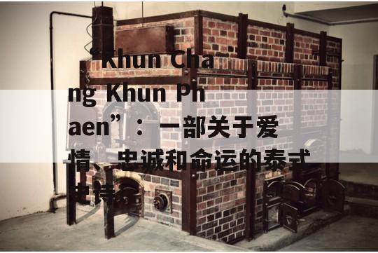  “Khun Chang Khun Phaen”：一部关于爱情、忠诚和命运的泰式史诗！